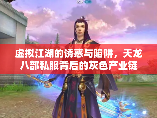 虚拟江湖的诱惑与陷阱，天龙八部私服背后的灰色产业链