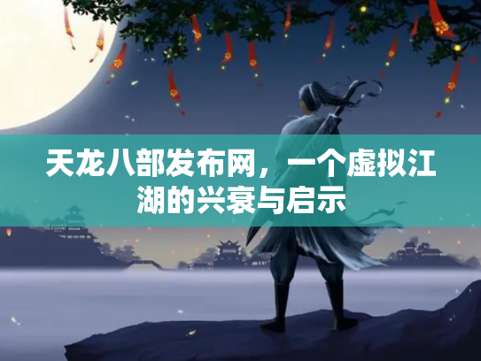 天龙八部发布网，一个虚拟江湖的兴衰与启示