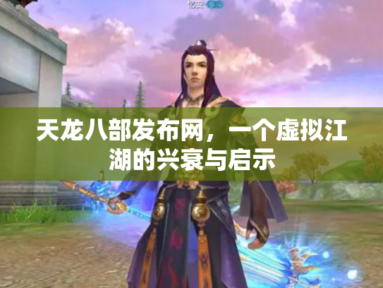 天龙八部发布网，一个虚拟江湖的兴衰与启示