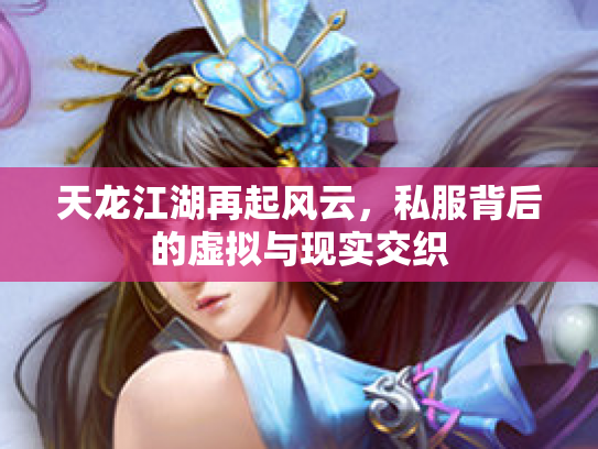天龙江湖再起风云，私服背后的虚拟与现实交织