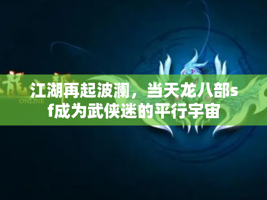 江湖再起波澜，当天龙八部sf成为武侠迷的平行宇宙