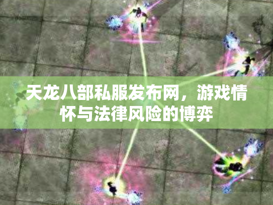 天龙八部私服发布网，游戏情怀与法律风险的博弈