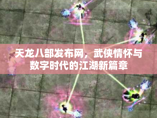 天龙八部发布网，武侠情怀与数字时代的江湖新篇章
