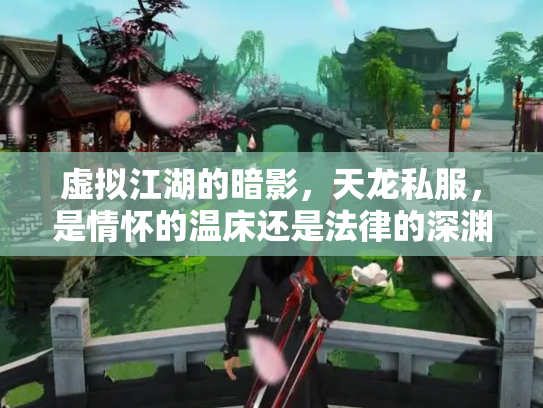 虚拟江湖的暗影，天龙私服，是情怀的温床还是法律的深渊？