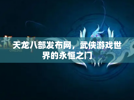天龙八部发布网，武侠游戏世界的永恒之门