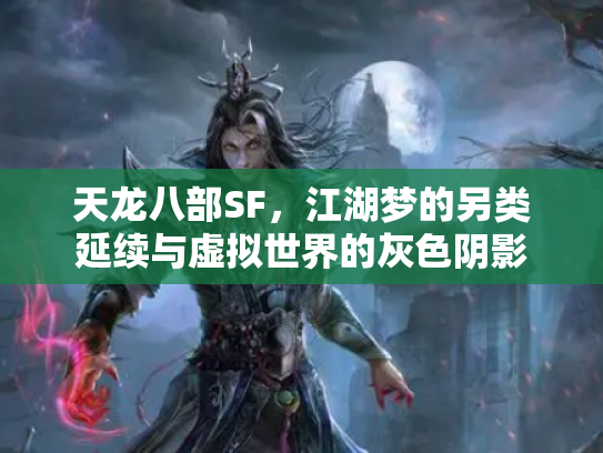 天龙八部SF，江湖梦的另类延续与虚拟世界的灰色阴影