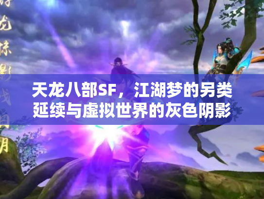 天龙八部SF，江湖梦的另类延续与虚拟世界的灰色阴影