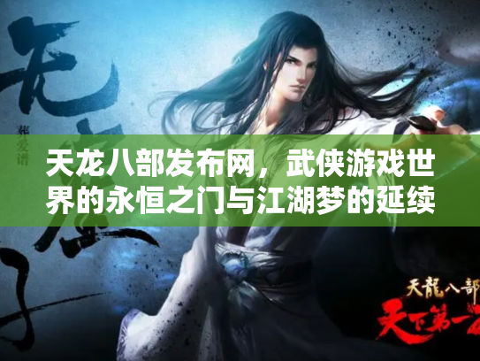 天龙八部发布网，武侠游戏世界的永恒之门与江湖梦的延续