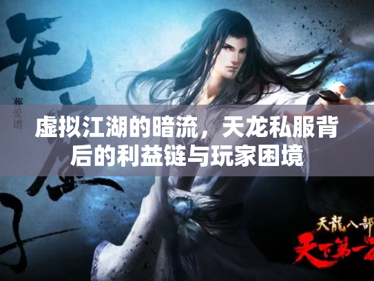 虚拟江湖的暗流，天龙私服背后的利益链与玩家困境