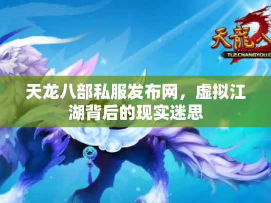 天龙八部私服发布网，虚拟江湖背后的现实迷思