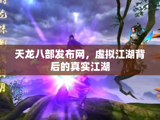 天龙八部发布网，虚拟江湖背后的真实江湖
