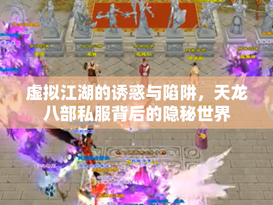 虚拟江湖的诱惑与陷阱，天龙八部私服背后的隐秘世界