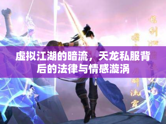 虚拟江湖的暗流，天龙私服背后的法律与情感漩涡