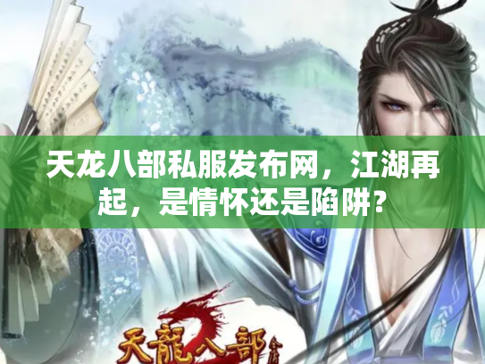 天龙八部私服发布网，江湖再起，是情怀还是陷阱？