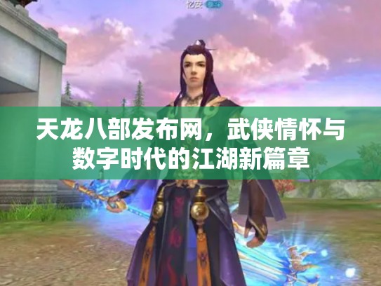 天龙八部发布网，武侠情怀与数字时代的江湖新篇章