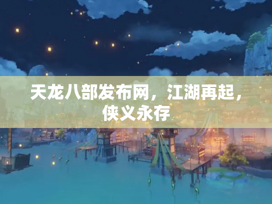 天龙八部发布网，江湖再起，侠义永存