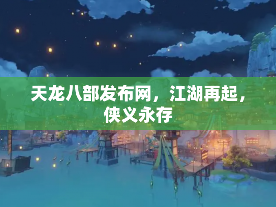 天龙八部发布网，江湖再起，侠义永存