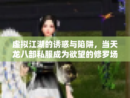 虚拟江湖的诱惑与陷阱，当天龙八部私服成为欲望的修罗场