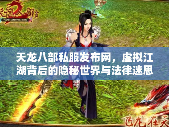 天龙八部私服发布网，虚拟江湖背后的隐秘世界与法律迷思