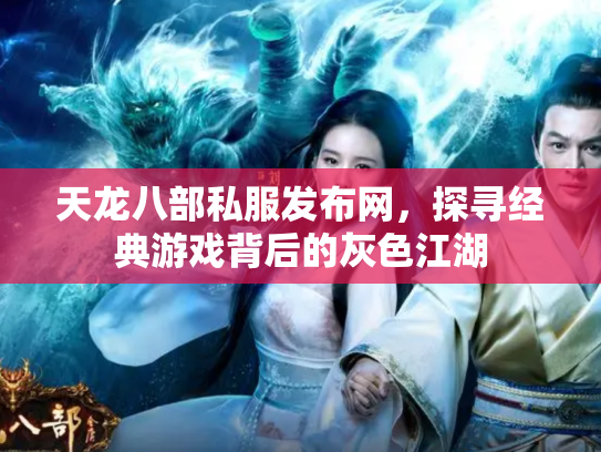 天龙八部私服发布网，探寻经典游戏背后的灰色江湖
