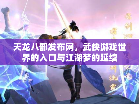 天龙八部发布网，武侠游戏世界的入口与江湖梦的延续
