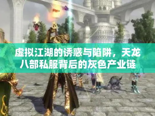 虚拟江湖的诱惑与陷阱，天龙八部私服背后的灰色产业链