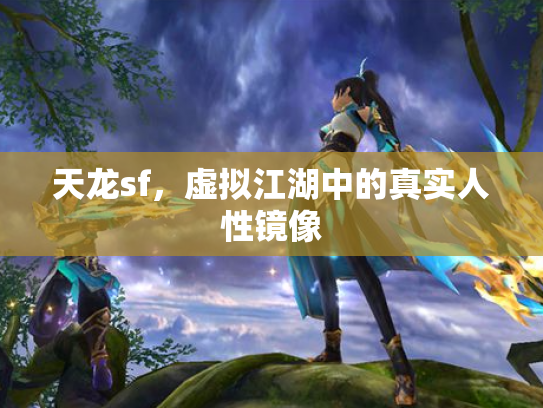 天龙sf，虚拟江湖中的真实人性镜像