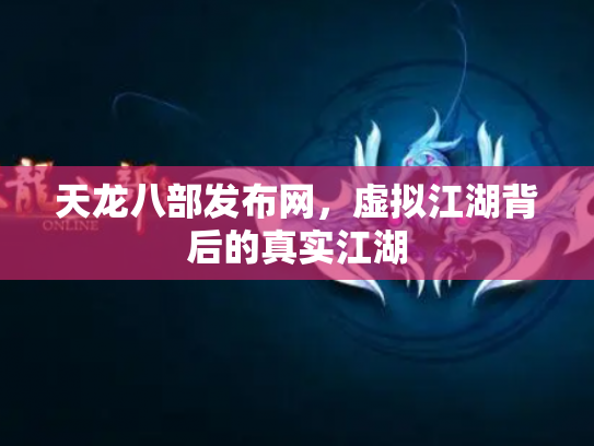 天龙八部发布网，虚拟江湖背后的真实江湖