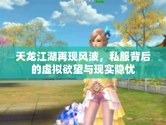 天龙江湖再现风波，私服背后的虚拟欲望与现实隐忧