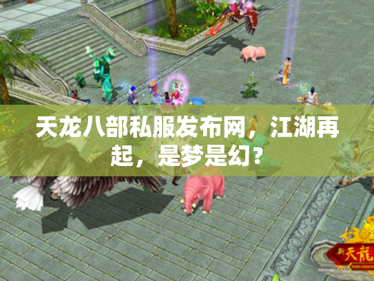 天龙八部私服发布网，江湖再起，是梦是幻？