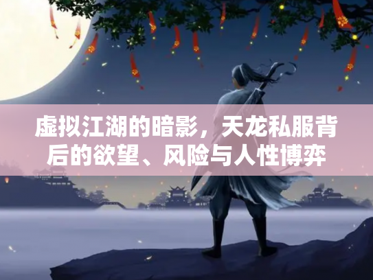 虚拟江湖的暗影，天龙私服背后的欲望、风险与人性博弈