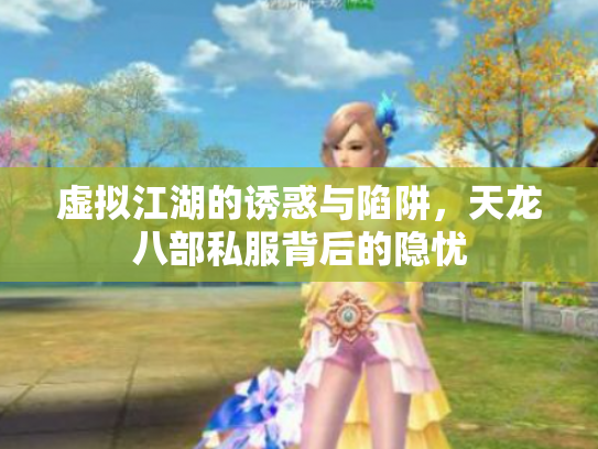 虚拟江湖的诱惑与陷阱，天龙八部私服背后的隐忧