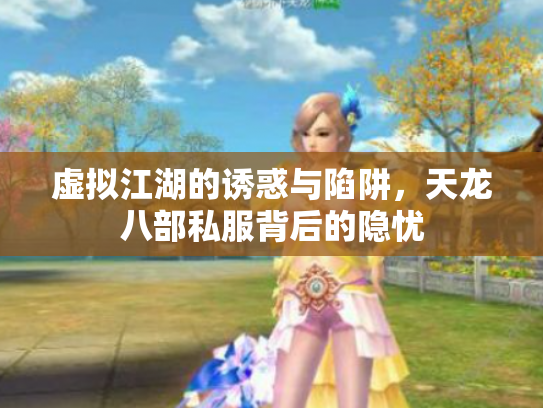 虚拟江湖的诱惑与陷阱，天龙八部私服背后的隐忧