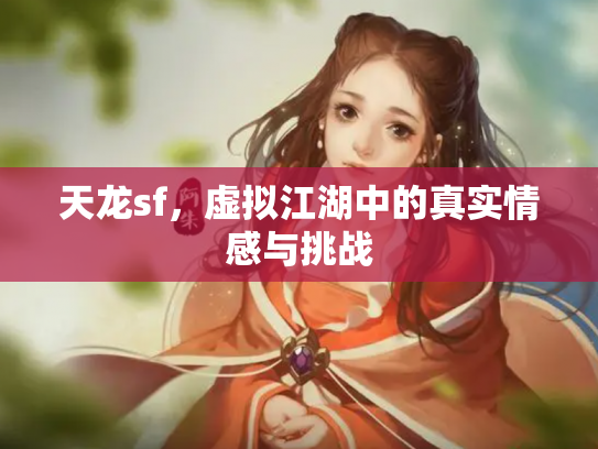 天龙sf，虚拟江湖中的真实情感与挑战