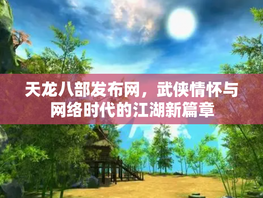 天龙八部发布网，武侠情怀与网络时代的江湖新篇章