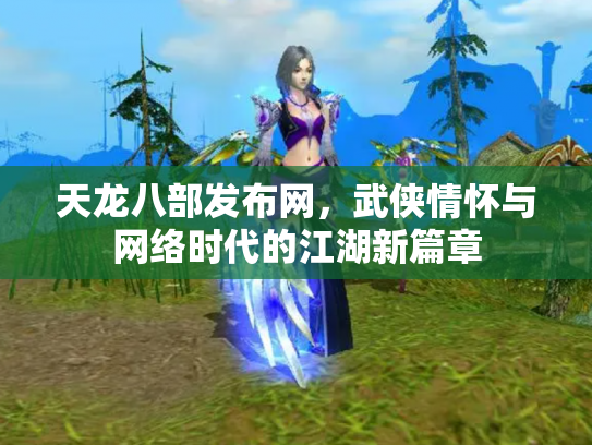 天龙八部发布网，武侠情怀与网络时代的江湖新篇章