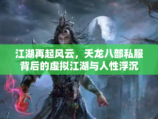 江湖再起风云，天龙八部私服背后的虚拟江湖与人性浮沉