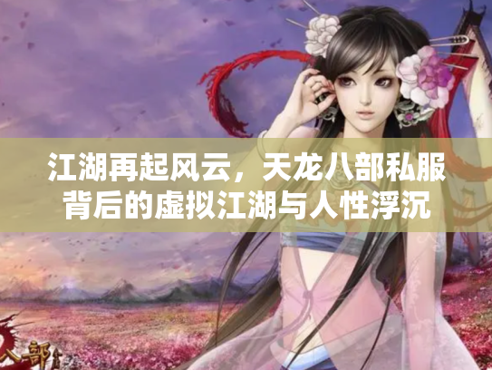 江湖再起风云，天龙八部私服背后的虚拟江湖与人性浮沉