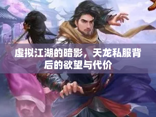 虚拟江湖的暗影，天龙私服背后的欲望与代价