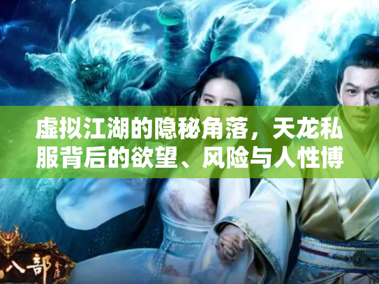 虚拟江湖的隐秘角落，天龙私服背后的欲望、风险与人性博弈
