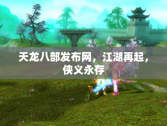 天龙八部发布网，江湖再起，侠义永存