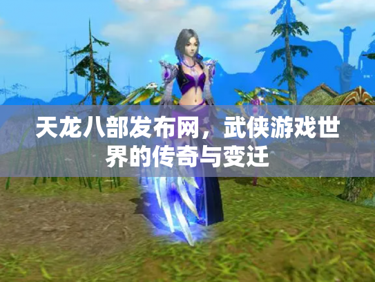 天龙八部发布网，武侠游戏世界的传奇与变迁