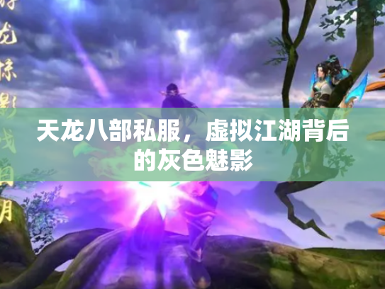 天龙八部私服，虚拟江湖背后的灰色魅影
