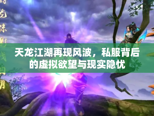 天龙江湖再现风波，私服背后的虚拟欲望与现实隐忧