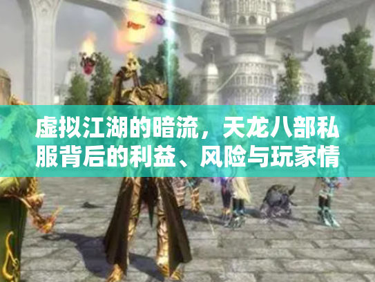 虚拟江湖的暗流，天龙八部私服背后的利益、风险与玩家情怀
