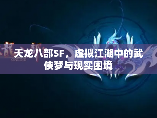 天龙八部SF，虚拟江湖中的武侠梦与现实困境