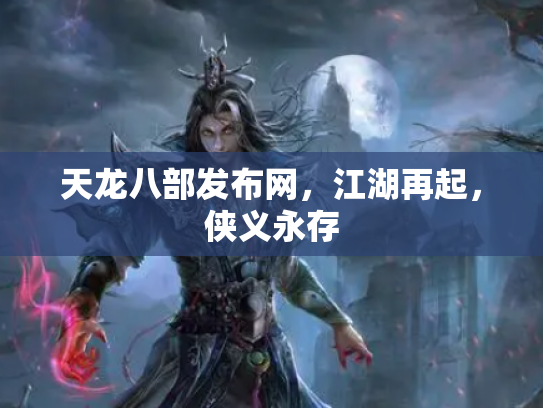 天龙八部发布网，江湖再起，侠义永存