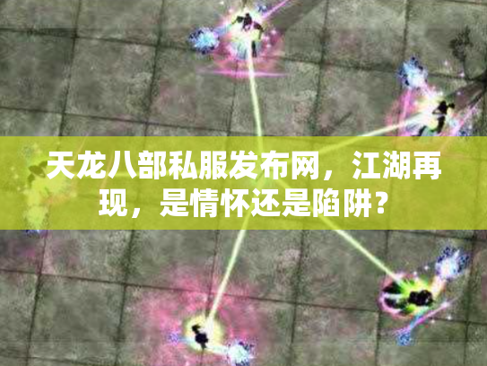 天龙八部私服发布网，江湖再现，是情怀还是陷阱？