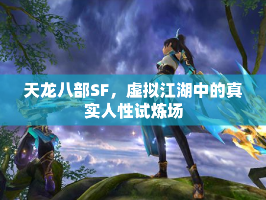 天龙八部SF，虚拟江湖中的真实人性试炼场