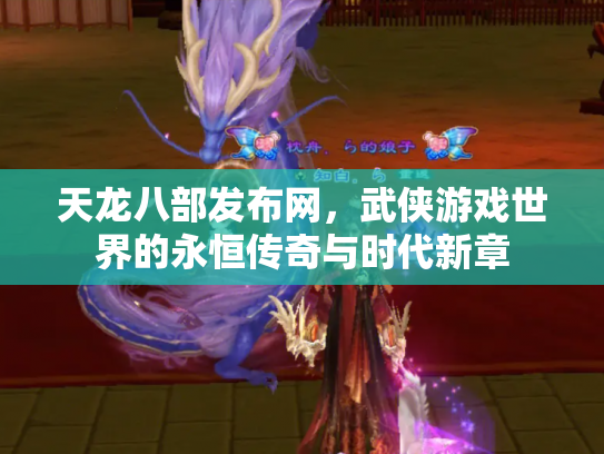 天龙八部发布网，武侠游戏世界的永恒传奇与时代新章